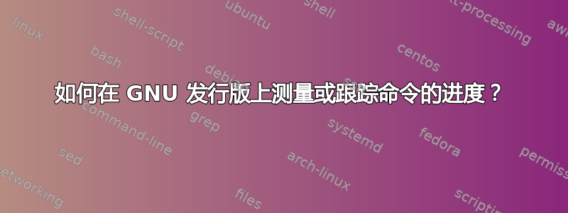 如何在 GNU 发行版上测量或跟踪命令的进度？