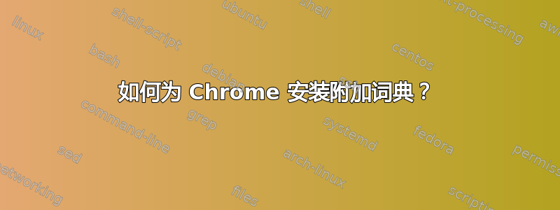 如何为 Chrome 安装附加词典？