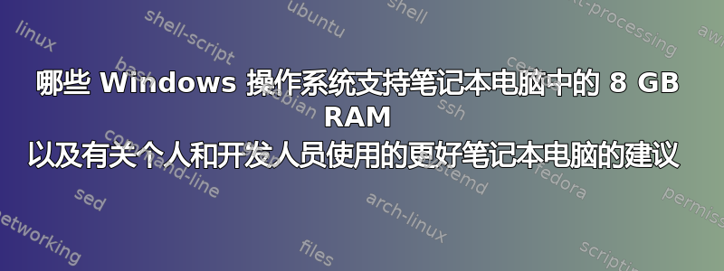 哪些 Windows 操作系统支持笔记本电脑中的 8 GB RAM 以及有关个人和开发人员使用的更好笔记本电脑的建议 