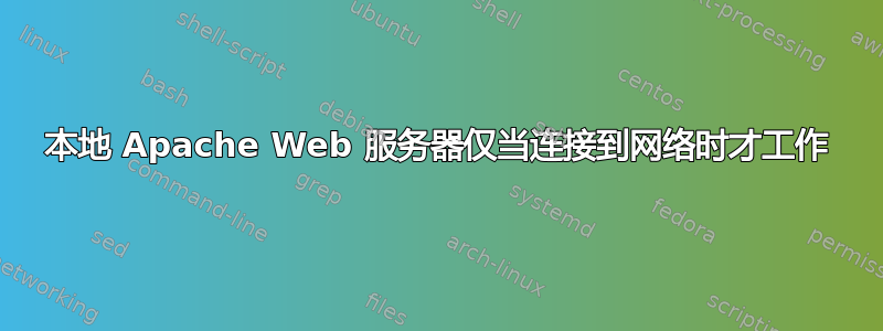 本地 Apache Web 服务器仅当连接到网络时才工作