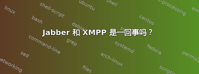 Jabber 和 XMPP 是一回事吗？