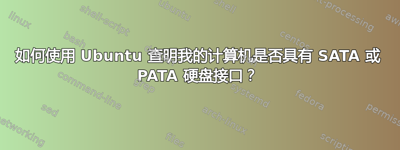 如何使用 Ubuntu 查明我的计算机是否具有 SATA 或 PATA 硬盘接口？