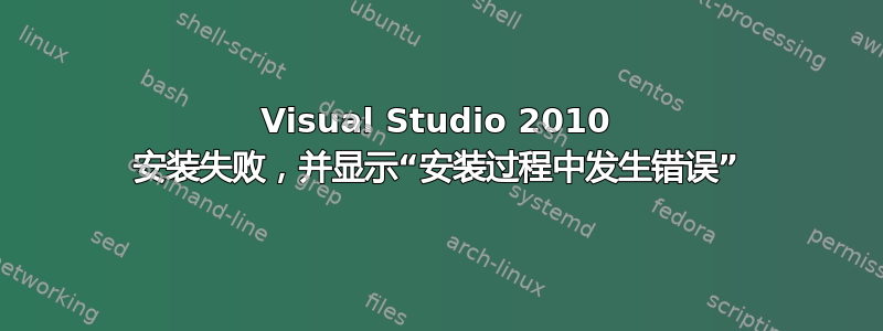 Visual Studio 2010 安装失败，并显示“安装过程中发生错误”