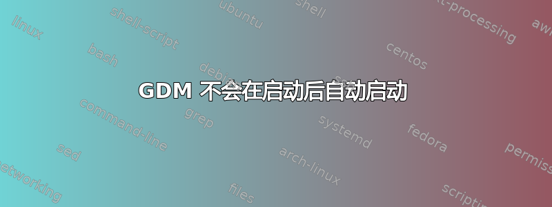 GDM 不会在启动后自动启动