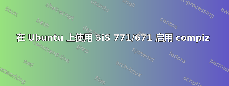 在 Ubuntu 上使用 SiS 771/671 启用 compiz