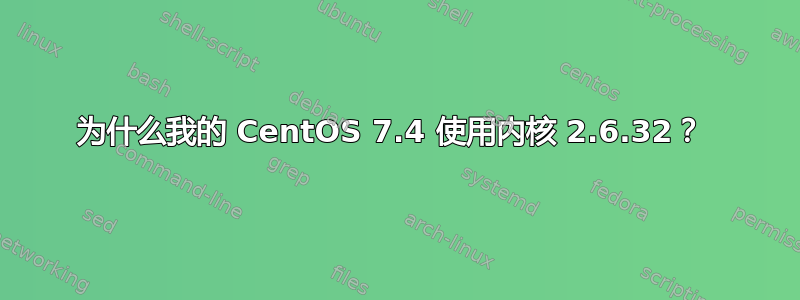 为什么我的 CentOS 7.4 使用内核 2.6.32？ 