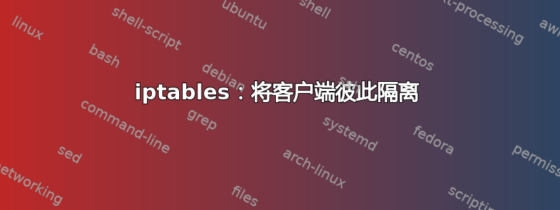 iptables：将客户端彼此隔离