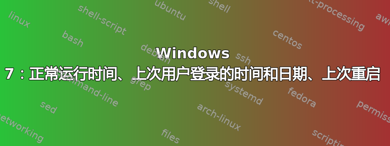 Windows 7：正常运行时间、上次用户登录的时间和日期、上次重启