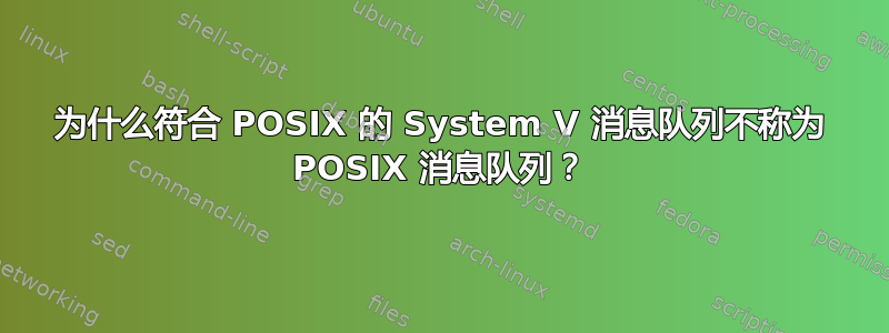 为什么符合 POSIX 的 System V 消息队列不称为 POSIX 消息队列？