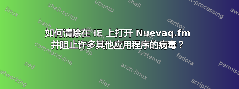 如何清除在 IE 上打开 Nuevaq.fm 并阻止许多其他应用程序的病毒？