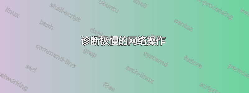 诊断极慢的网络操作