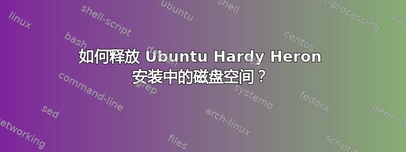 如何释放 Ubuntu Hardy Heron 安装中的磁盘空间？