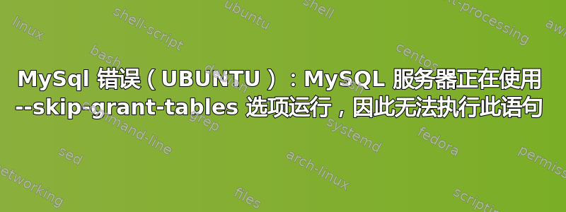 MySql 错误（UBUNTU）：MySQL 服务器正在使用 --skip-grant-tables 选项运行，因此无法执行此语句