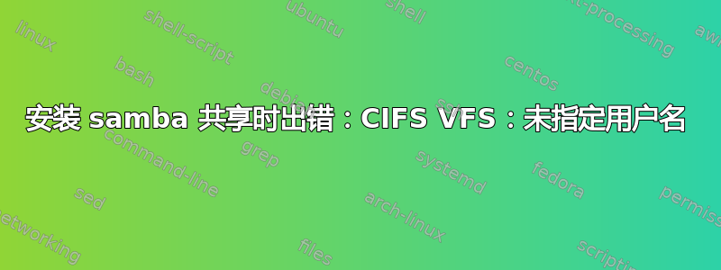 安装 samba 共享时出错：CIFS VFS：未指定用户名