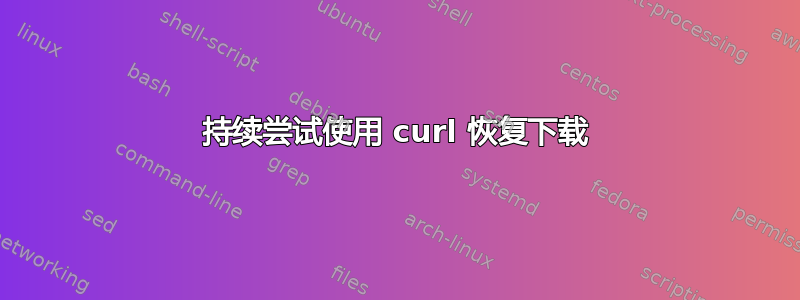 持续尝试使用 curl 恢复下载