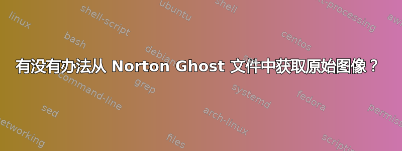 有没有办法从 Norton Ghost 文件中获取原始图像？