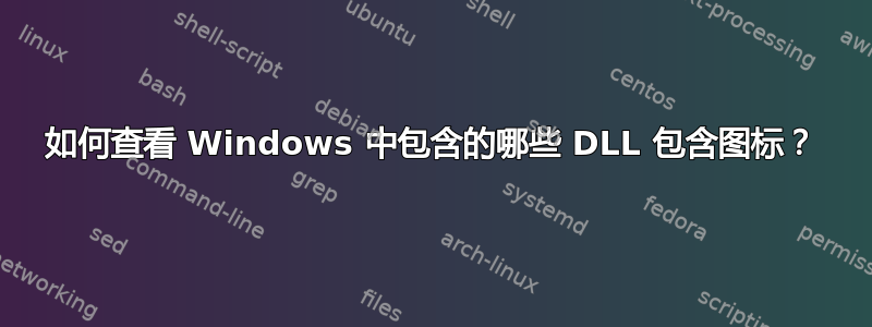 如何查看 Windows 中包含的哪些 DLL 包含图标？