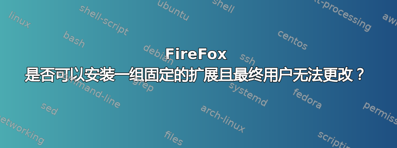 FireFox 是否可以安装一组固定的扩展且最终用户无法更改？