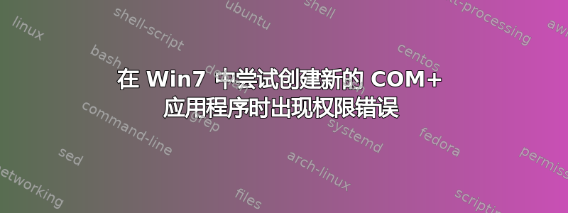 在 Win7 中尝试创建新的 COM+ 应用程序时出现权限错误