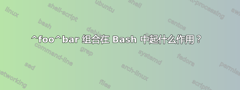 ^foo^bar 组合在 Bash 中起什么作用？ 