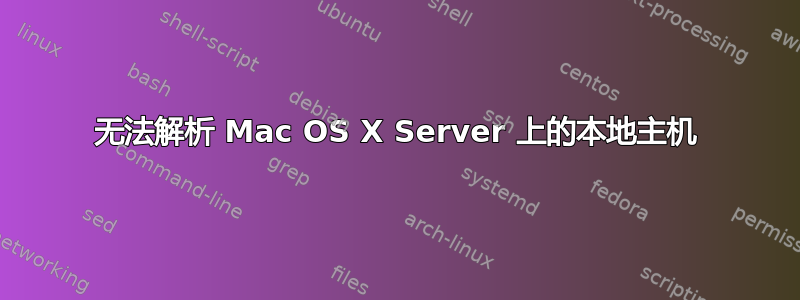 无法解析 Mac OS X Server 上的本地主机