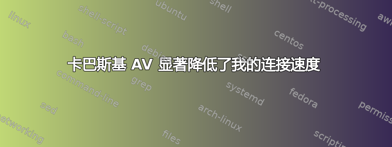 卡巴斯基 AV 显著降低了我的连接速度