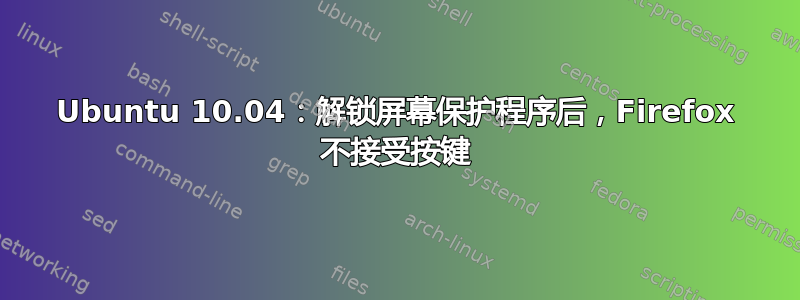 Ubuntu 10.04：解锁屏幕保护程序后，Firefox 不接受按键