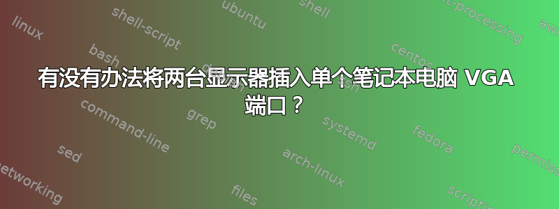 有没有办法将两台显示器插入单个笔记本电脑 VGA 端口？