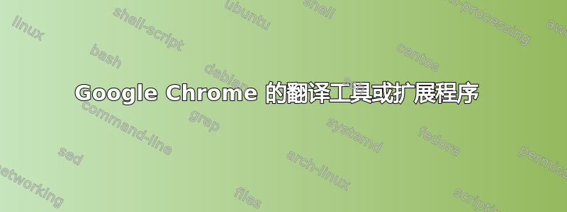 Google Chrome 的翻译工具或扩展程序 