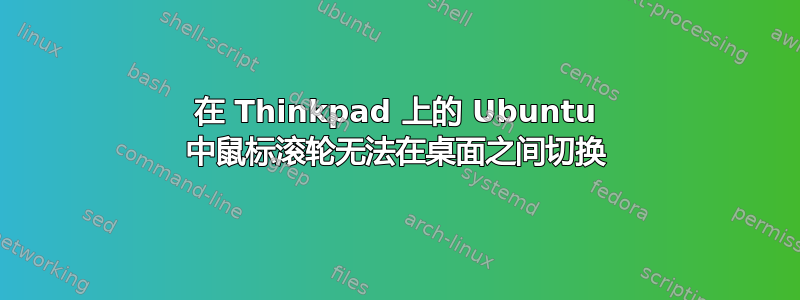 在 Thinkpad 上的 Ubuntu 中鼠标滚轮无法在桌面之间切换