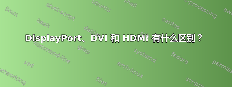 DisplayPort、DVI 和 HDMI 有什么区别？