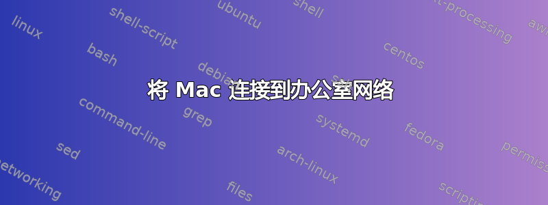 将 Mac 连接到办公室网络