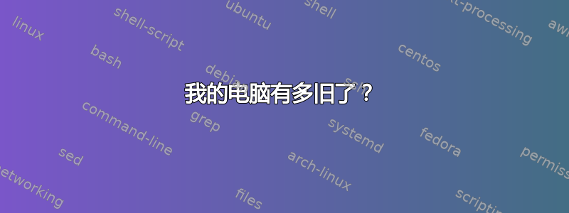 我的电脑有多旧了？