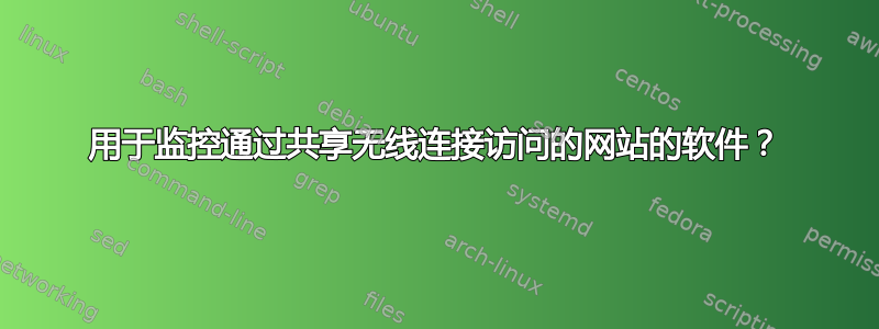 用于监控通过共享无线连接访问的网站的软件？