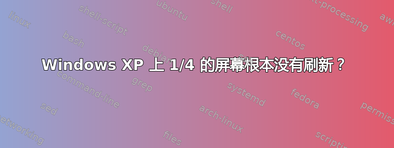 Windows XP 上 1/4 的屏幕根本没有刷新？