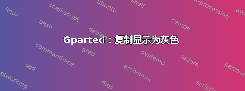 Gparted：复制显示为灰色