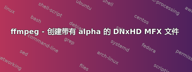 ffmpeg - 创建带有 alpha 的 DNxHD MFX 文件