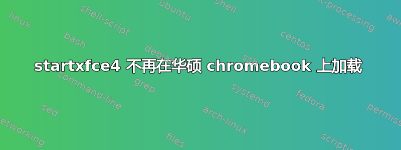 startxfce4 不再在华硕 chromebook 上加载