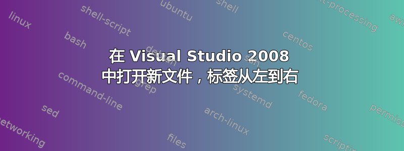 在 Visual Studio 2008 中打开新文件，标签从左到右