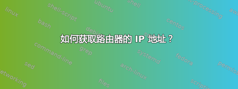 如何获取路由器的 IP 地址？