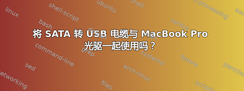 将 SATA 转 USB 电缆与 MacBook Pro 光驱一起使用吗？