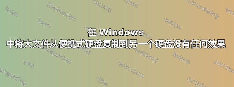 在 Windows 中将大文件从便携式硬盘复制到另一个硬盘没有任何效果