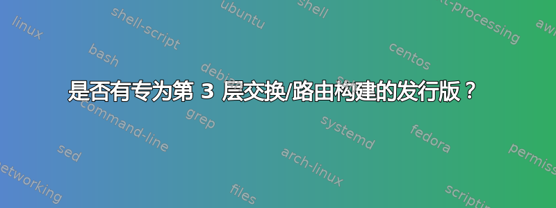 是否有专为第 3 层交换/路由构建的发行版？