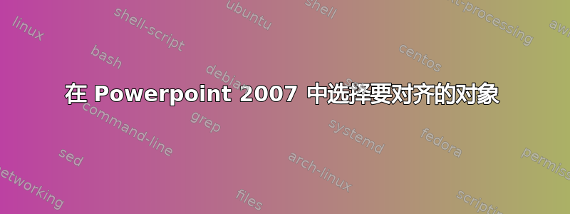 在 Powerpoint 2007 中选择要对齐的对象