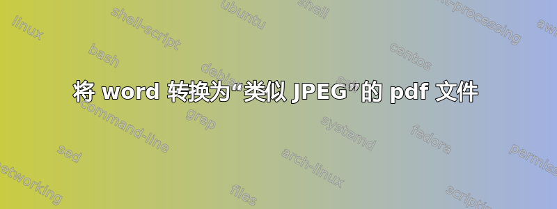 将 word 转换为“类似 JPEG”的 pdf 文件