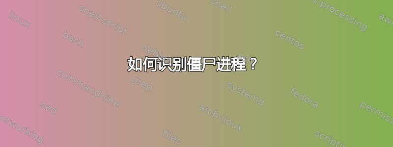 如何识别僵尸进程？