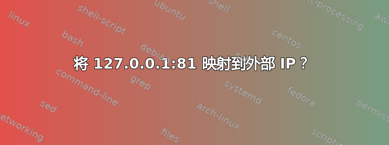 将 127.0.0.1:81 映射到外部 IP？