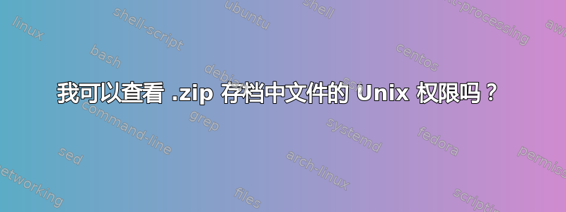 我可以查看 .zip 存档中文件的 Unix 权限吗？