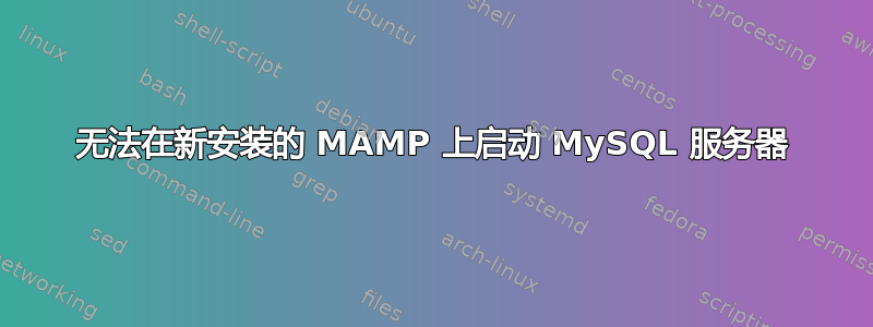 无法在新安装的 MAMP 上启动 MySQL 服务器