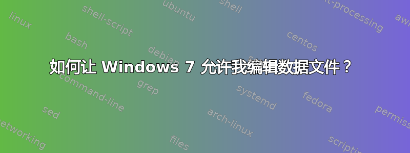 如何让 Windows 7 允许我编辑数据文件？